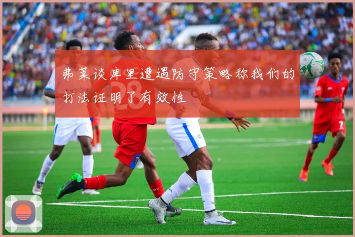 弗莱谈库里遭遇防守策略称我们的打法证明了有效性