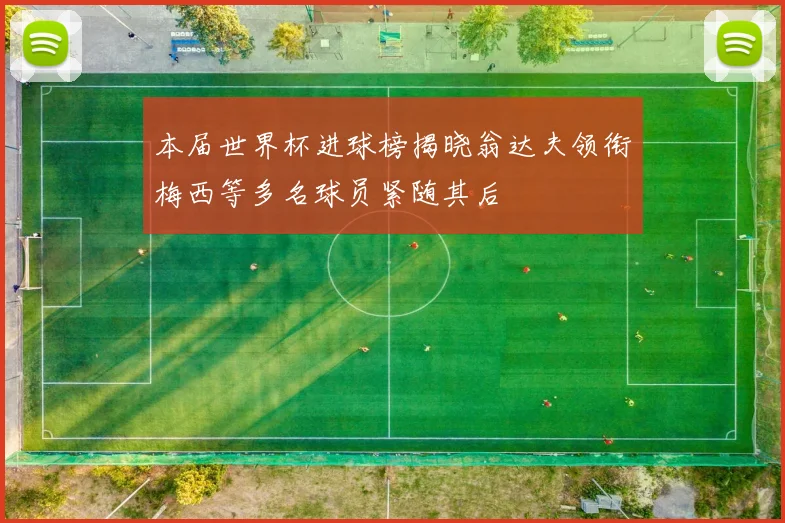 本届世界杯进球榜揭晓翁达夫领衔梅西等多名球员紧随其后