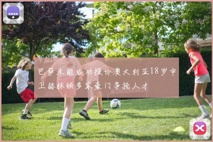 巴萨未能成功报价澳大利亚18岁中卫赫林顿多家豪门争抢人才