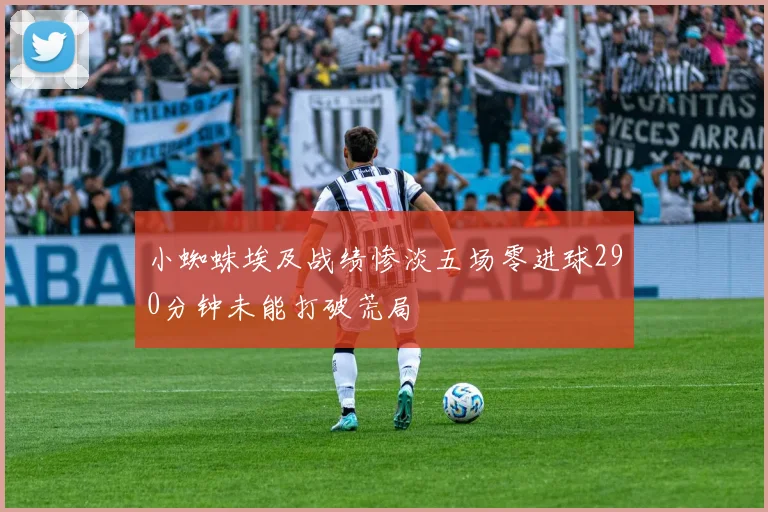 小蜘蛛埃及战绩惨淡五场零进球290分钟未能打破荒局