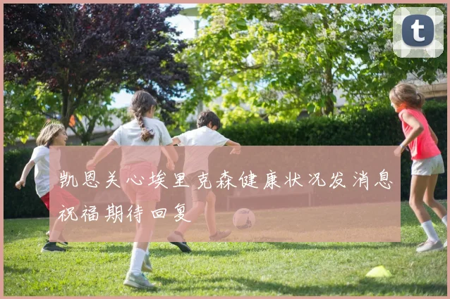 凯恩关心埃里克森健康状况发消息祝福期待回复